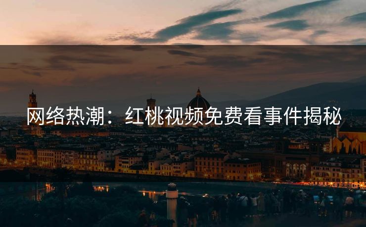 网络热潮：红桃视频免费看事件揭秘
