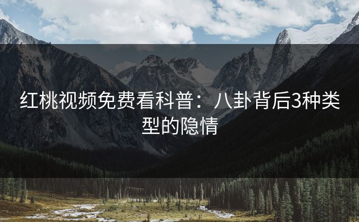 红桃视频免费看科普：八卦背后3种类型的隐情