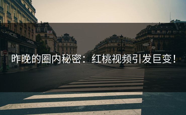 昨晚的圈内秘密：红桃视频引发巨变！