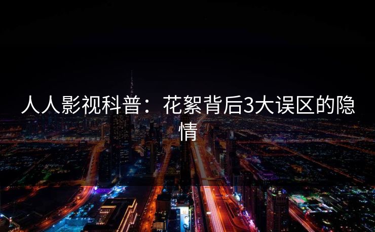 人人影视科普：花絮背后3大误区的隐情