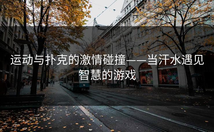 运动与扑克的激情碰撞——当汗水遇见智慧的游戏