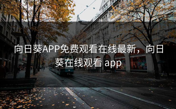 向日葵APP免费观看在线最新，向日葵在线观看 app