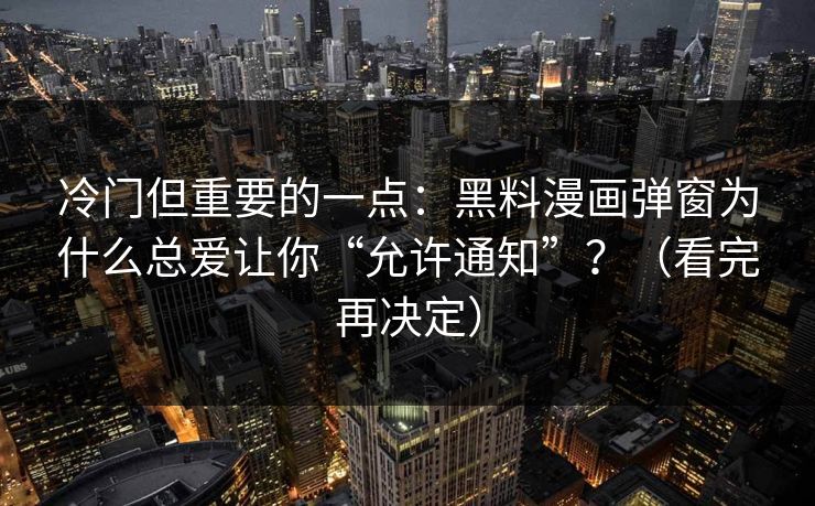 冷门但重要的一点：黑料漫画弹窗为什么总爱让你“允许通知”？（看完再决定）